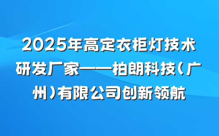 2025年高定衣柜灯技术研发厂家——柏朗科技(广州)有限公司创新领航