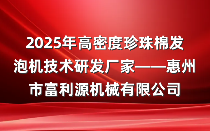 2025年高密度珍珠棉发泡机技术研发厂家——惠州市富利源机械有限公司