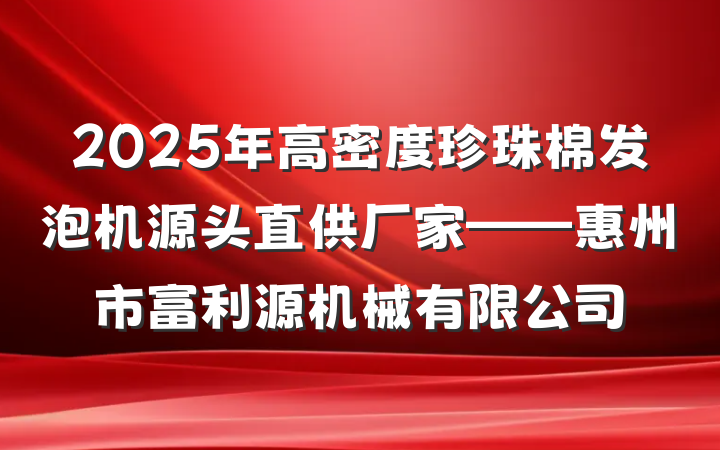2025年高密度珍珠棉发泡机源头直供厂家——惠州市富利源机械有限公司