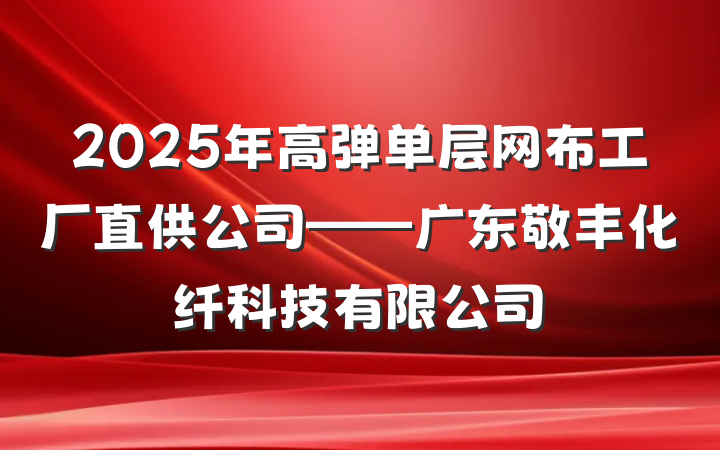 2025年高弹单层网布工厂直供公司——广东敬丰化纤科技有限公司