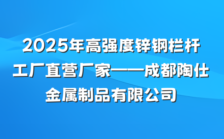 2025年高强度锌钢栏杆工厂直营厂家——成都陶仕金属制品有限公司