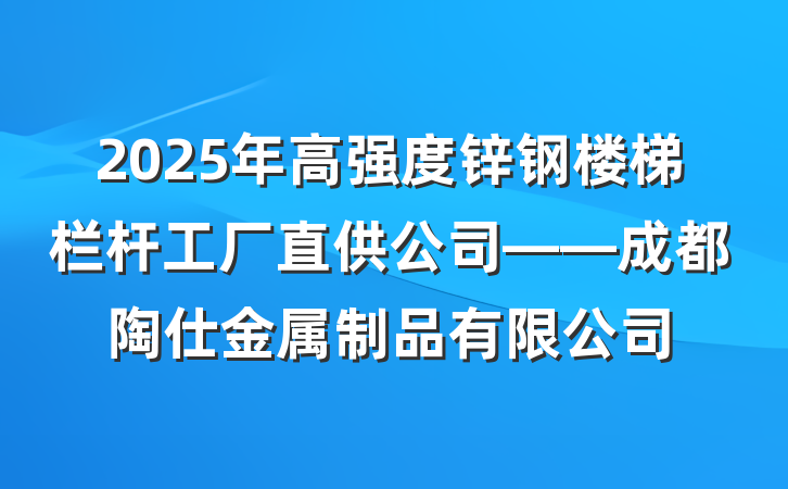 2025年高强度锌钢楼梯栏杆工厂直供公司——成都陶仕金属制品有限公司