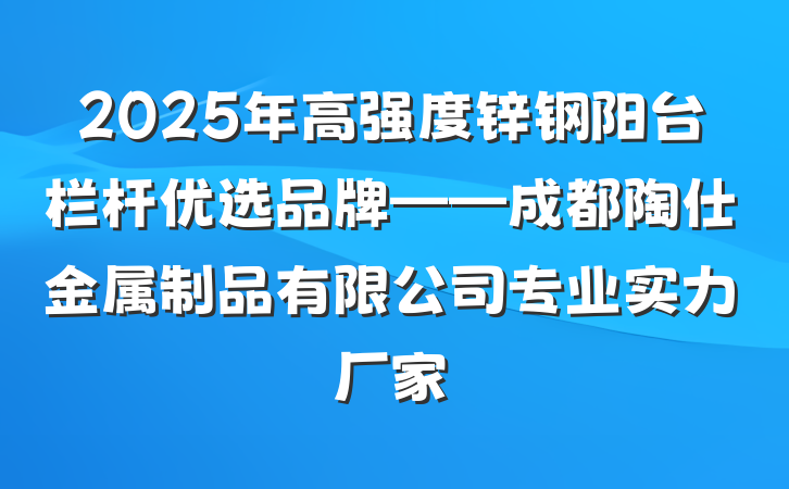2025年高强度锌钢阳台栏杆优选品牌——成都陶仕金属制品有限公司专业实力厂家