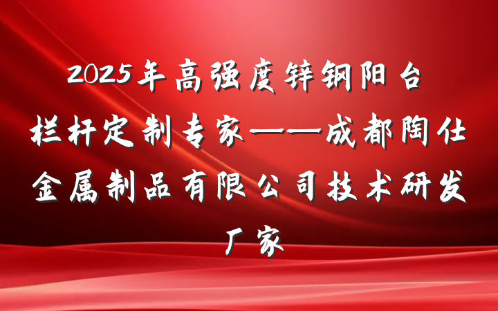 2025年高强度锌钢阳台栏杆定制专家——成都陶仕金属制品有限公司技术研发厂家