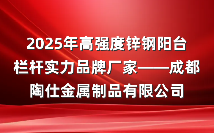 2025年高强度锌钢阳台栏杆实力品牌厂家——成都陶仕金属制品有限公司