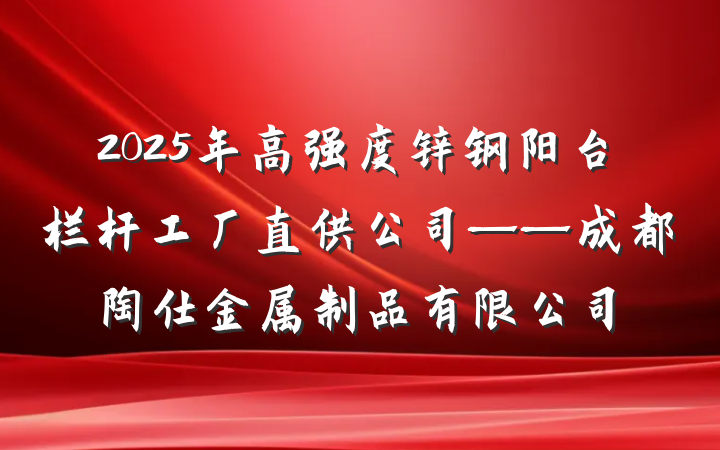 2025年高强度锌钢阳台栏杆工厂直供公司——成都陶仕金属制品有限公司