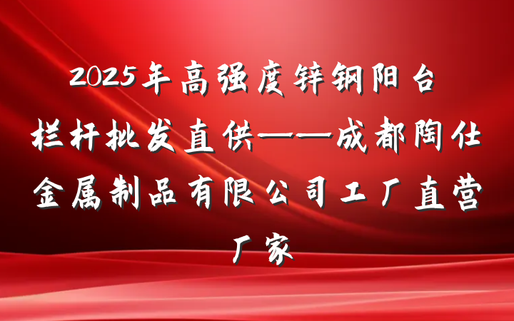 2025年高强度锌钢阳台栏杆批发直供——成都陶仕金属制品有限公司工厂直营厂家