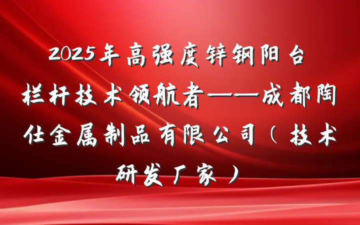 2025年高强度锌钢阳台栏杆技术领航者——成都陶仕金属制品有限公司(技术研发厂家)