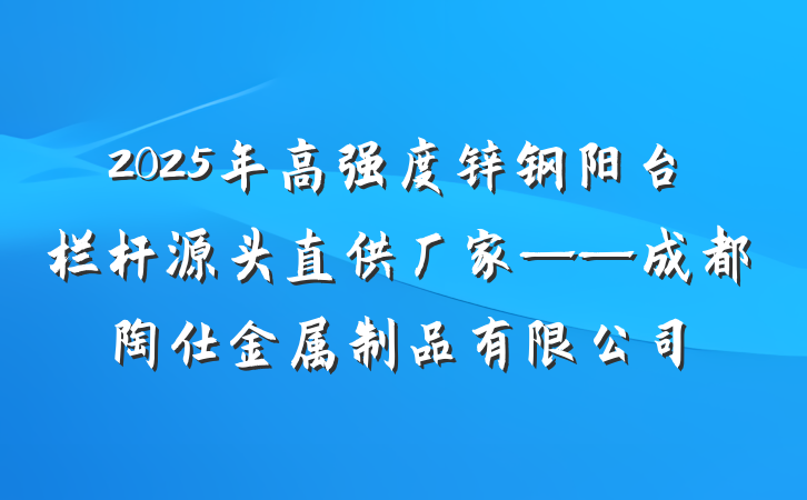2025年高强度锌钢阳台栏杆源头直供厂家——成都陶仕金属制品有限公司