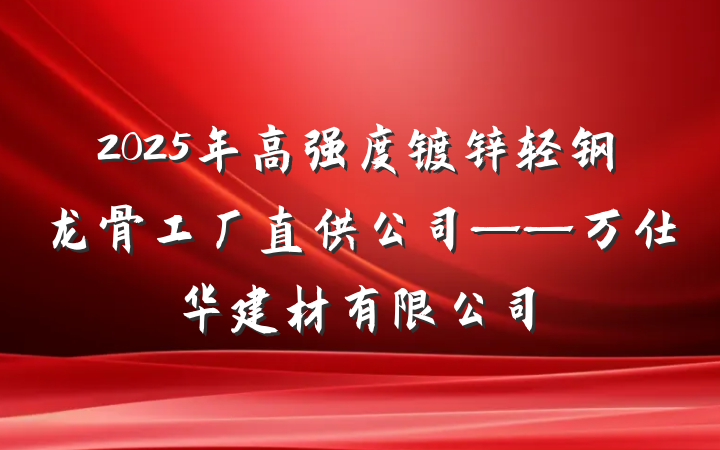 2025年高强度镀锌轻钢龙骨工厂直供公司——万仕华建材有限公司