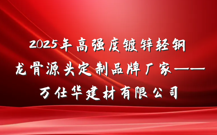 2025年高强度镀锌轻钢龙骨源头定制品牌厂家——万仕华建材有限公司