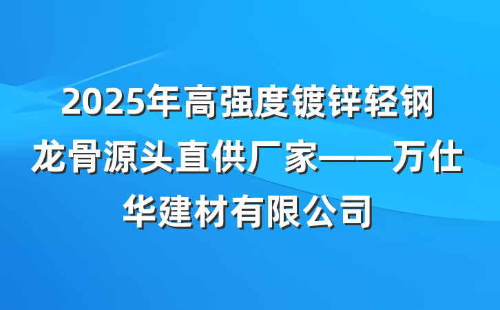 2025年高强度镀锌轻钢龙骨源头直供厂家——万仕华建材有限公司