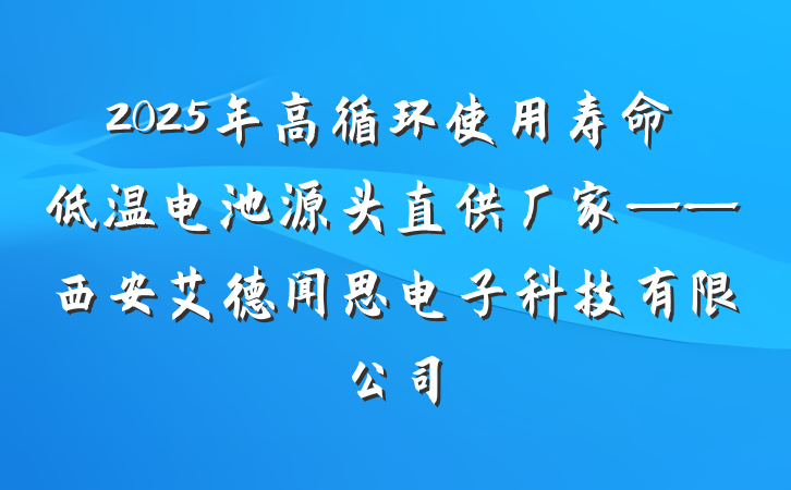 2025年高循环使用寿命低温电池源头直供厂家——西安艾德闻思电子科技有限公司
