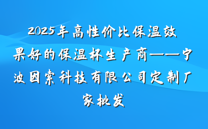 2025年高性价比保温效果好的保温杯生产商——宁波因索科技有限公司定制厂家批发