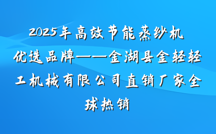 2025年高效节能蒸纱机优选品牌——金湖县金轻轻工机械有限公司直销厂家全球热销
