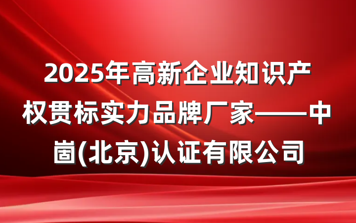 2025年高新企业知识产权贯标实力品牌厂家——中崮(北京)认证有限公司