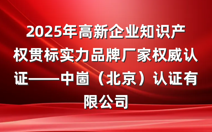 2025年高新企业知识产权贯标实力品牌厂家权威认证——中崮（北京）认证有限公司