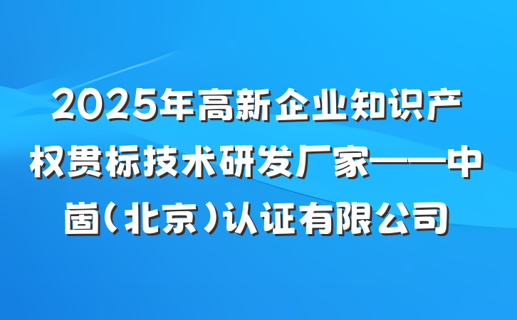 2025年高新企业知识产权贯标技术研发厂家——中崮(北京)认证有限公司
