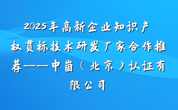 2025年高新企业知识产权贯标技术研发厂家合作推荐——中崮(北京)认证有限公司