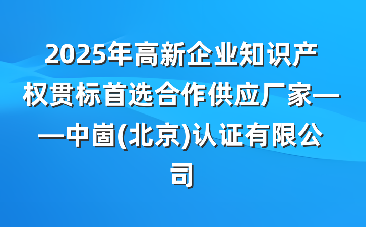 2025年高新企业知识产权贯标首选合作供应厂家——中崮(北京)认证有限公司