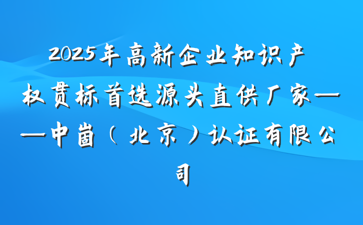 2025年高新企业知识产权贯标首选源头直供厂家——中崮(北京)认证有限公司