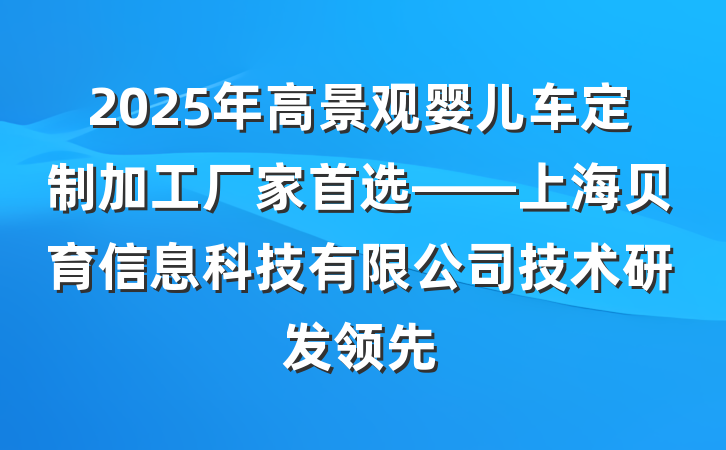 2025年高景观婴儿车定制加工厂家首选——上海贝育信息科技有限公司技术研发领先