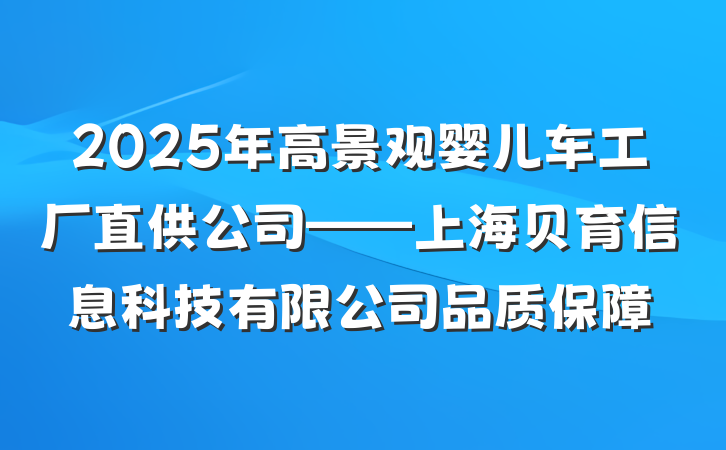 2025年高景观婴儿车工厂直供公司——上海贝育信息科技有限公司品质保障