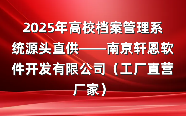 2025年高校档案管理系统源头直供——南京轩恩软件开发有限公司(工厂直营厂家)