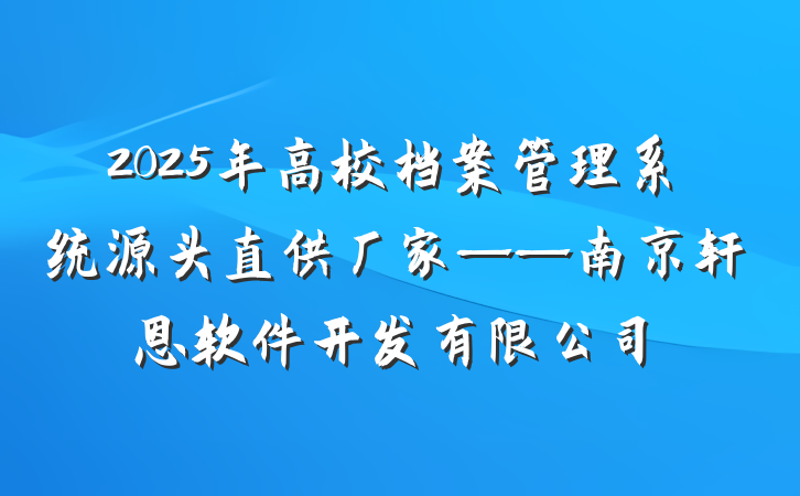 2025年高校档案管理系统源头直供厂家——南京轩恩软件开发有限公司