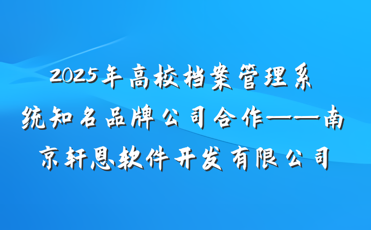 2025年高校档案管理系统知名品牌公司合作——南京轩恩软件开发有限公司