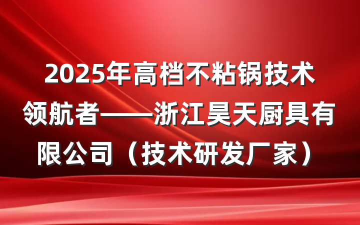 2025年高档不粘锅技术领航者——浙江昊天厨具有限公司（技术研发厂家）