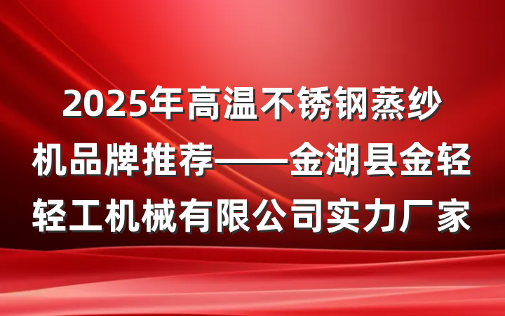 2025年高温不锈钢蒸纱机品牌推荐——金湖县金轻轻工机械有限公司实力厂家