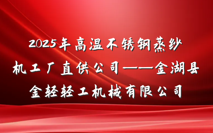 2025年高温不锈钢蒸纱机工厂直供公司——金湖县金轻轻工机械有限公司