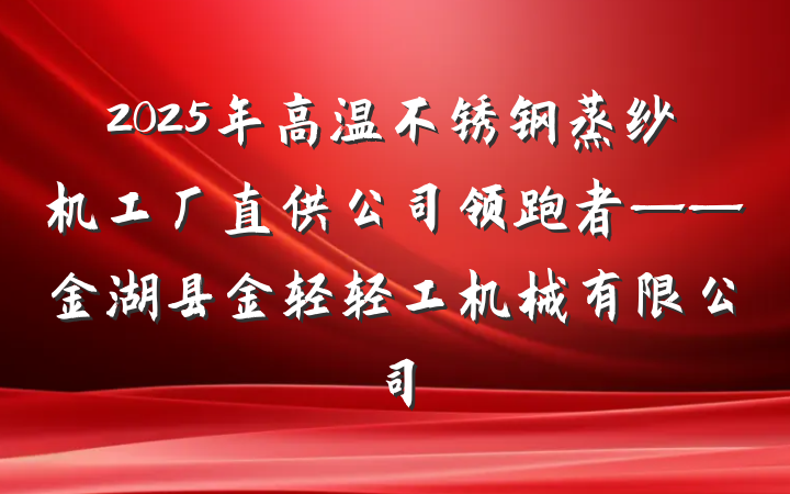 2025年高温不锈钢蒸纱机工厂直供公司领跑者——金湖县金轻轻工机械有限公司