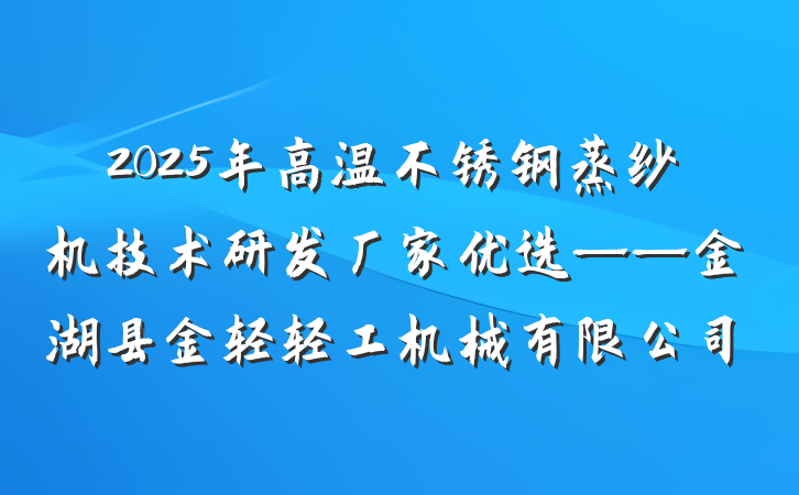 2025年高温不锈钢蒸纱机技术研发厂家优选——金湖县金轻轻工机械有限公司