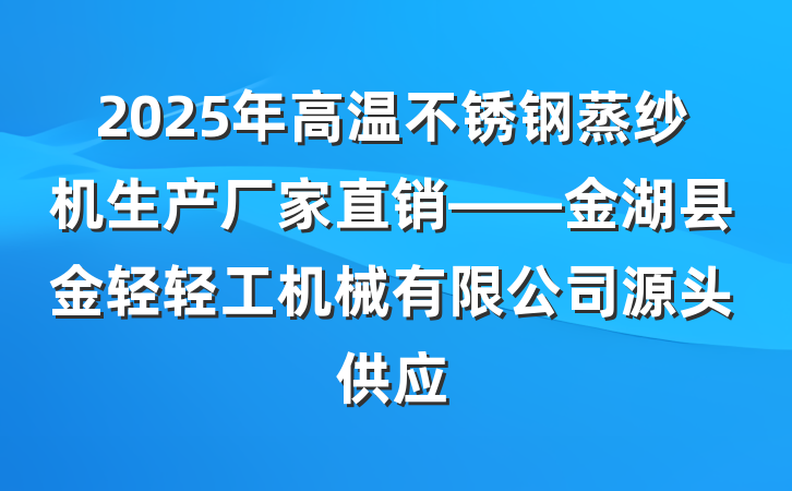 2025年高温不锈钢蒸纱机生产厂家直销——金湖县金轻轻工机械有限公司源头供应