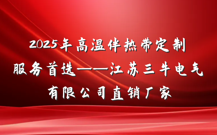 2025年高温伴热带定制服务首选——江苏三牛电气有限公司直销厂家