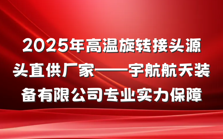 2025年高温旋转接头源头直供厂家——宇航航天装备有限公司专业实力保障
