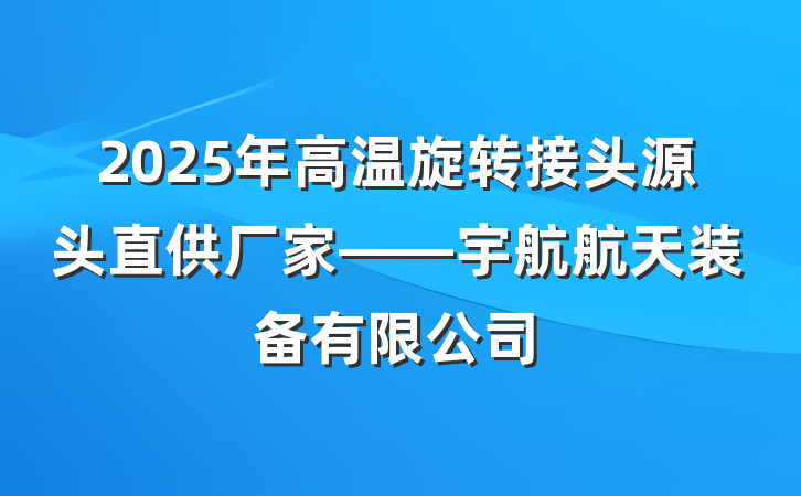 2025年高温旋转接头源头直供厂家——宇航航天装备有限公司