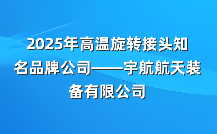 2025年高温旋转接头知名品牌公司——宇航航天装备有限公司