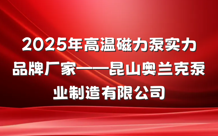 2025年高温磁力泵实力品牌厂家——昆山奥兰克泵业制造有限公司