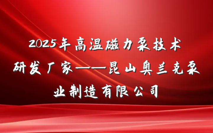 2025年高温磁力泵技术研发厂家——昆山奥兰克泵业制造有限公司