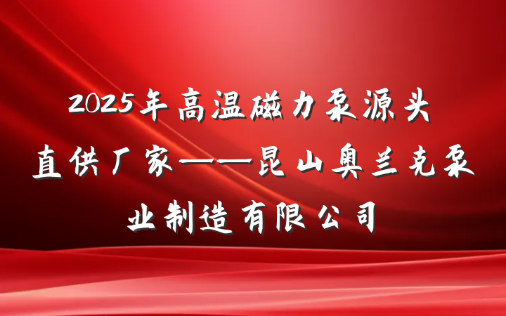 2025年高温磁力泵源头直供厂家——昆山奥兰克泵业制造有限公司