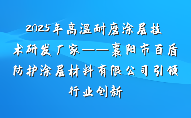 2025年高温耐磨涂层技术研发厂家——襄阳市百盾防护涂层材料有限公司引领行业创新