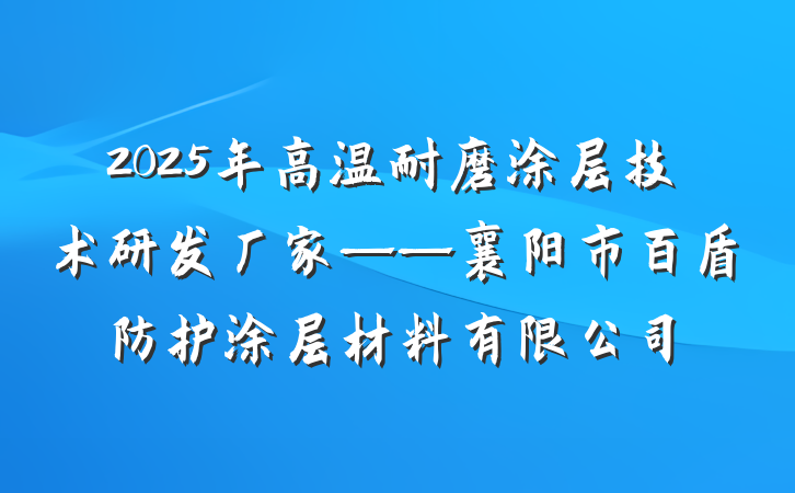 2025年高温耐磨涂层技术研发厂家——襄阳市百盾防护涂层材料有限公司
