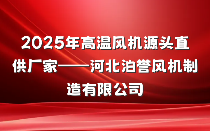 2025年高温风机源头直供厂家——河北泊誉风机制造有限公司