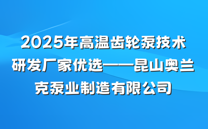 2025年高温齿轮泵技术研发厂家优选——昆山奥兰克泵业制造有限公司