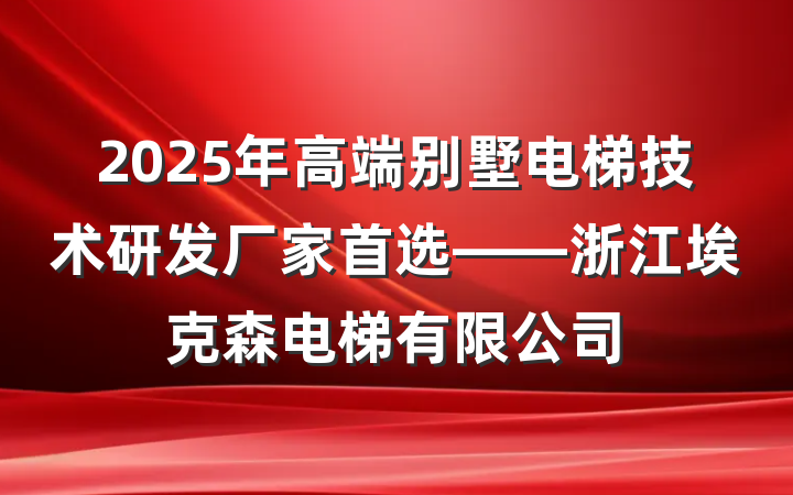 2025年高端别墅电梯技术研发厂家首选——浙江埃克森电梯有限公司