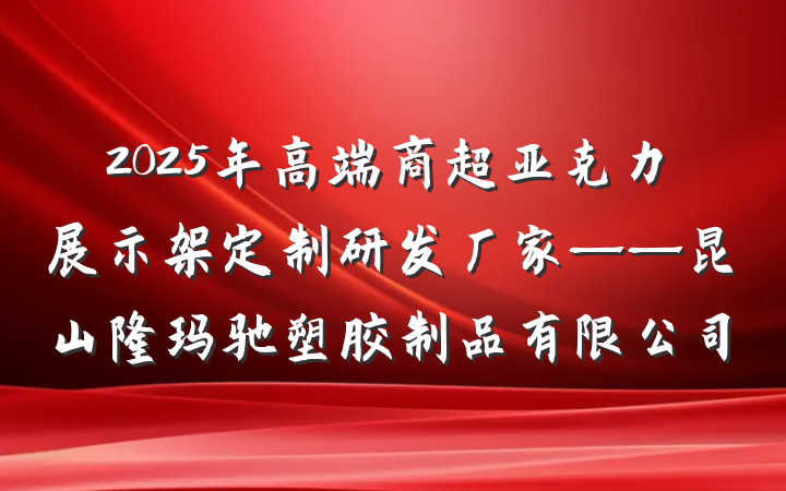 2025年高端商超亚克力展示架定制研发厂家——昆山隆玛驰塑胶制品有限公司