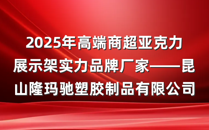 2025年高端商超亚克力展示架实力品牌厂家——昆山隆玛驰塑胶制品有限公司